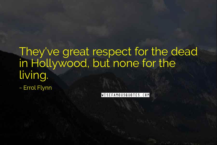 Errol Flynn Quotes: They've great respect for the dead in Hollywood, but none for the living.