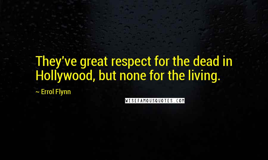 Errol Flynn Quotes: They've great respect for the dead in Hollywood, but none for the living.