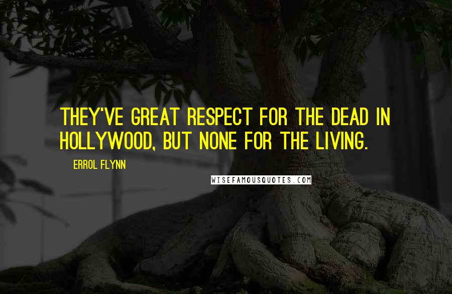 Errol Flynn Quotes: They've great respect for the dead in Hollywood, but none for the living.