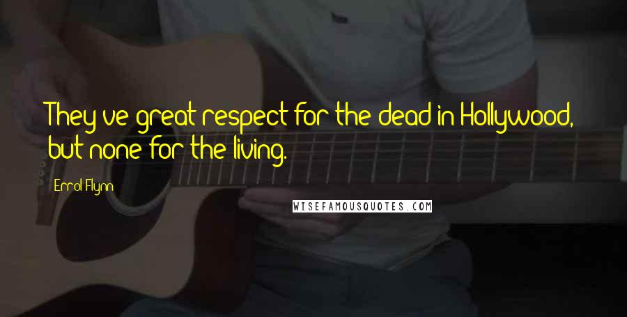 Errol Flynn Quotes: They've great respect for the dead in Hollywood, but none for the living.