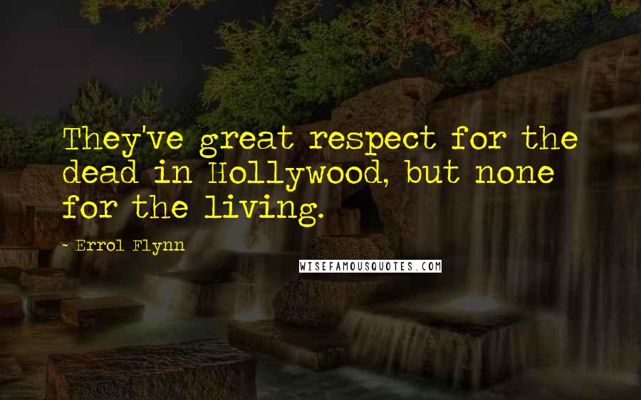 Errol Flynn Quotes: They've great respect for the dead in Hollywood, but none for the living.