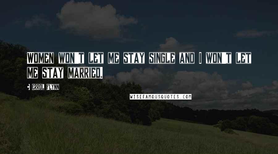 Errol Flynn Quotes: Women won't let me stay single and I won't let me stay married.
