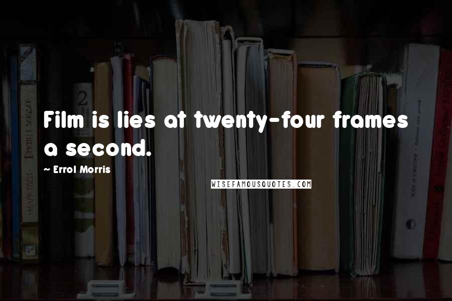 Errol Morris Quotes: Film is lies at twenty-four frames a second.