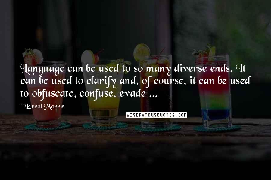 Errol Morris Quotes: Language can be used to so many diverse ends. It can be used to clarify and, of course, it can be used to obfuscate, confuse, evade ...