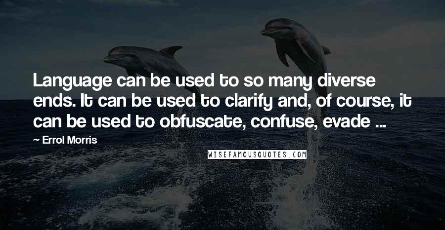 Errol Morris Quotes: Language can be used to so many diverse ends. It can be used to clarify and, of course, it can be used to obfuscate, confuse, evade ...