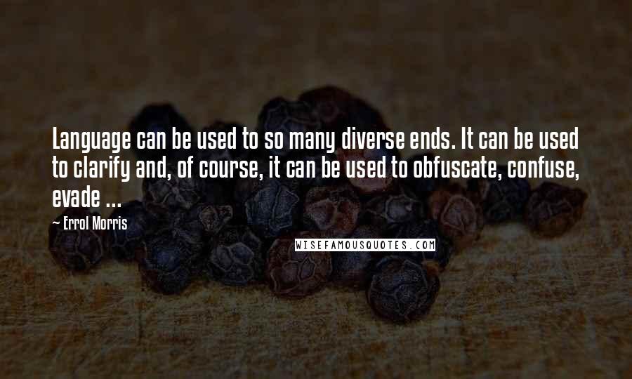 Errol Morris Quotes: Language can be used to so many diverse ends. It can be used to clarify and, of course, it can be used to obfuscate, confuse, evade ...