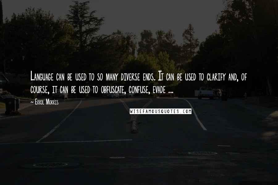 Errol Morris Quotes: Language can be used to so many diverse ends. It can be used to clarify and, of course, it can be used to obfuscate, confuse, evade ...