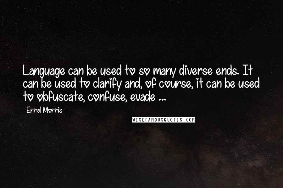 Errol Morris Quotes: Language can be used to so many diverse ends. It can be used to clarify and, of course, it can be used to obfuscate, confuse, evade ...