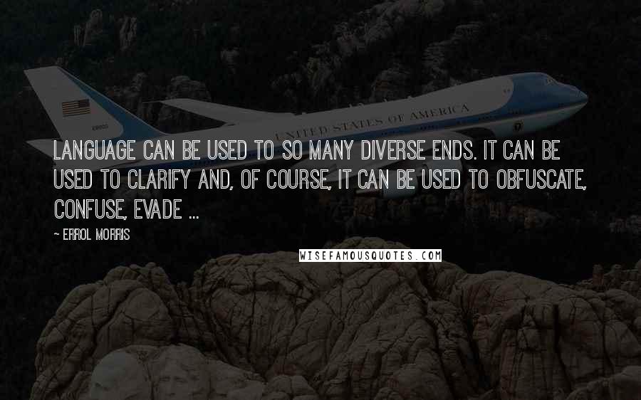 Errol Morris Quotes: Language can be used to so many diverse ends. It can be used to clarify and, of course, it can be used to obfuscate, confuse, evade ...