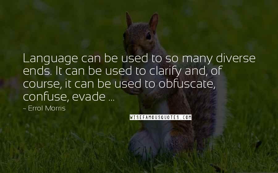 Errol Morris Quotes: Language can be used to so many diverse ends. It can be used to clarify and, of course, it can be used to obfuscate, confuse, evade ...