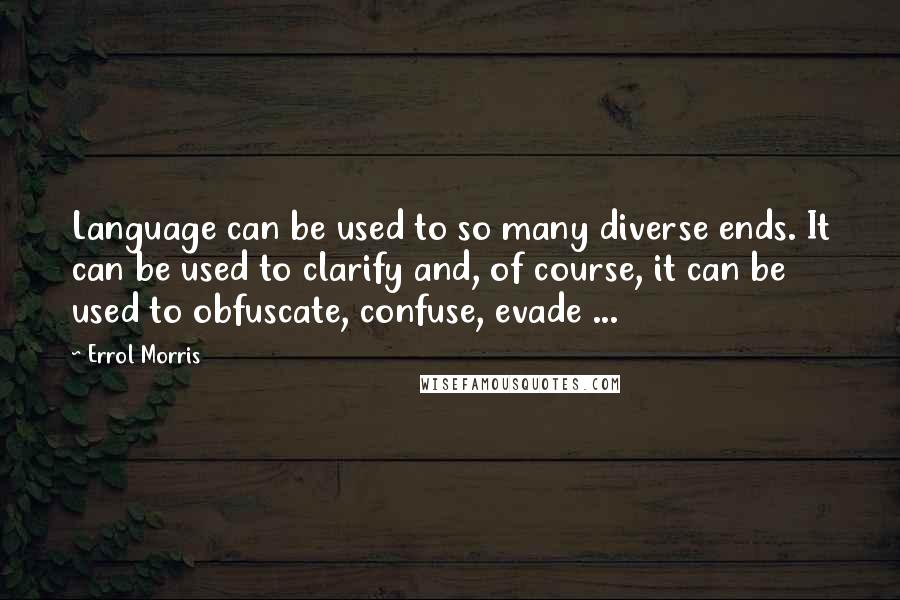 Errol Morris Quotes: Language can be used to so many diverse ends. It can be used to clarify and, of course, it can be used to obfuscate, confuse, evade ...