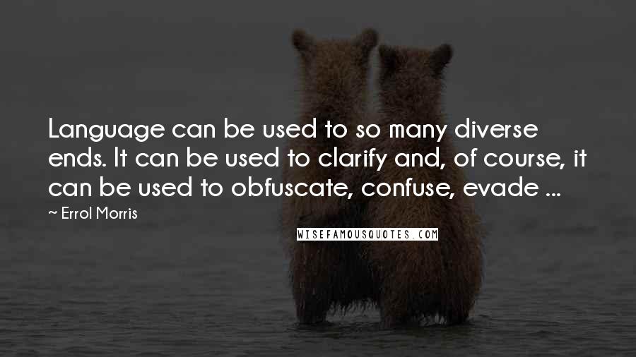 Errol Morris Quotes: Language can be used to so many diverse ends. It can be used to clarify and, of course, it can be used to obfuscate, confuse, evade ...