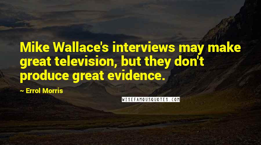 Errol Morris Quotes: Mike Wallace's interviews may make great television, but they don't produce great evidence.