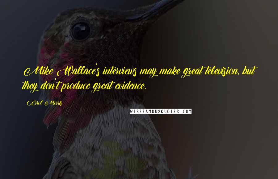 Errol Morris Quotes: Mike Wallace's interviews may make great television, but they don't produce great evidence.
