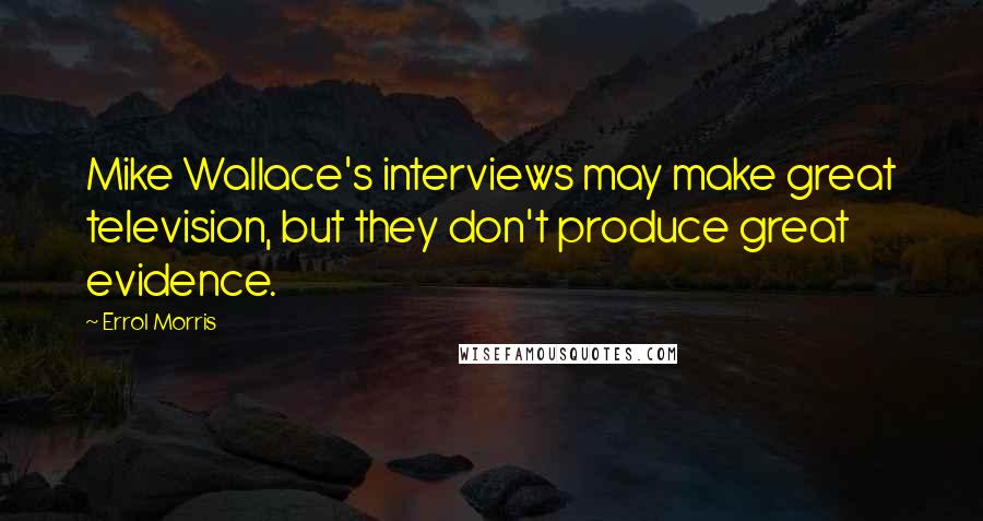 Errol Morris Quotes: Mike Wallace's interviews may make great television, but they don't produce great evidence.