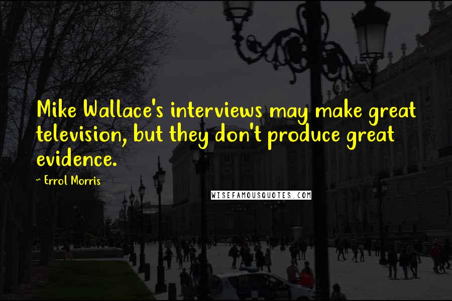 Errol Morris Quotes: Mike Wallace's interviews may make great television, but they don't produce great evidence.