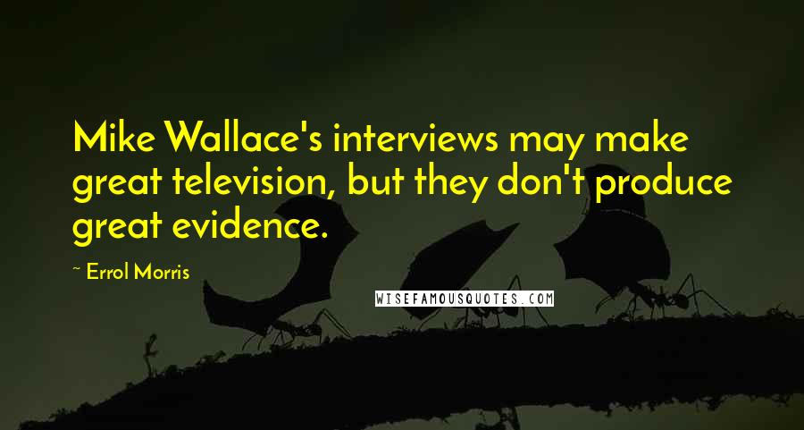 Errol Morris Quotes: Mike Wallace's interviews may make great television, but they don't produce great evidence.