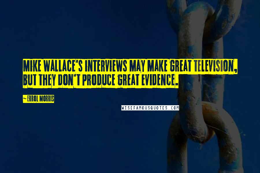 Errol Morris Quotes: Mike Wallace's interviews may make great television, but they don't produce great evidence.