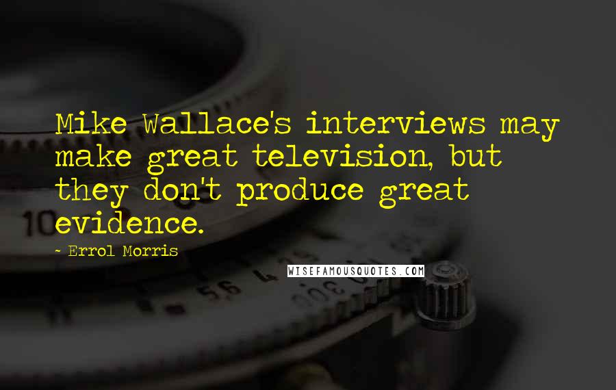 Errol Morris Quotes: Mike Wallace's interviews may make great television, but they don't produce great evidence.