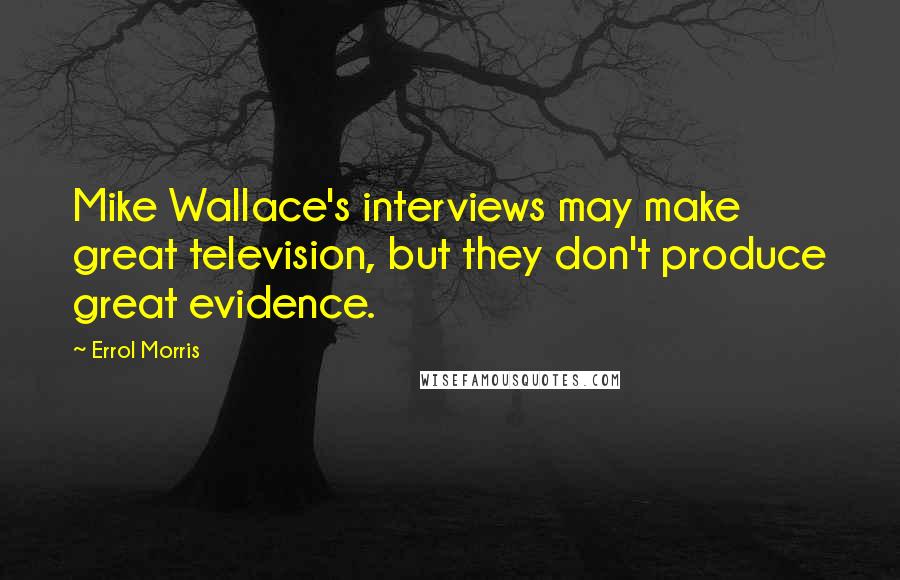 Errol Morris Quotes: Mike Wallace's interviews may make great television, but they don't produce great evidence.