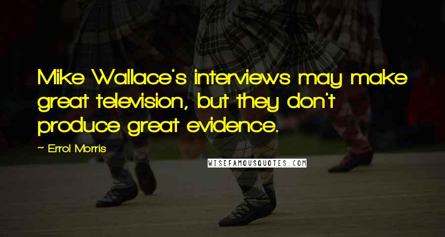 Errol Morris Quotes: Mike Wallace's interviews may make great television, but they don't produce great evidence.