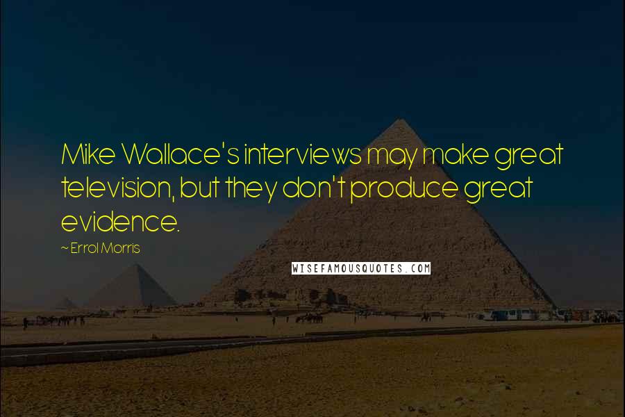 Errol Morris Quotes: Mike Wallace's interviews may make great television, but they don't produce great evidence.