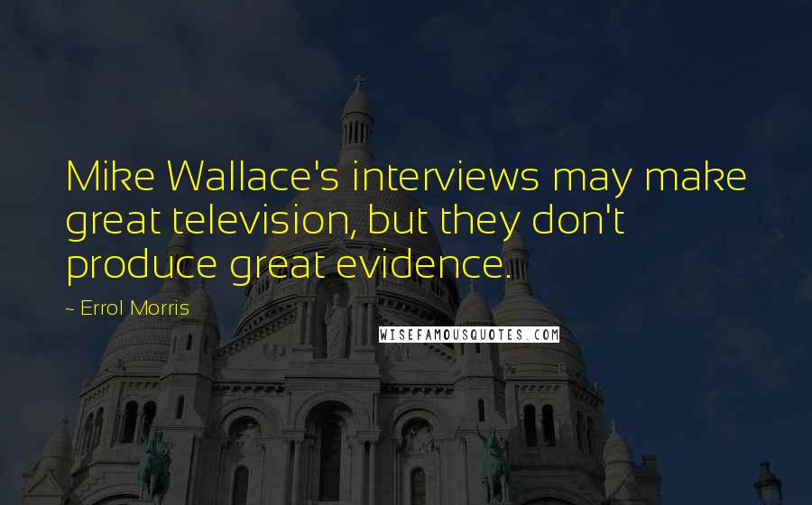 Errol Morris Quotes: Mike Wallace's interviews may make great television, but they don't produce great evidence.