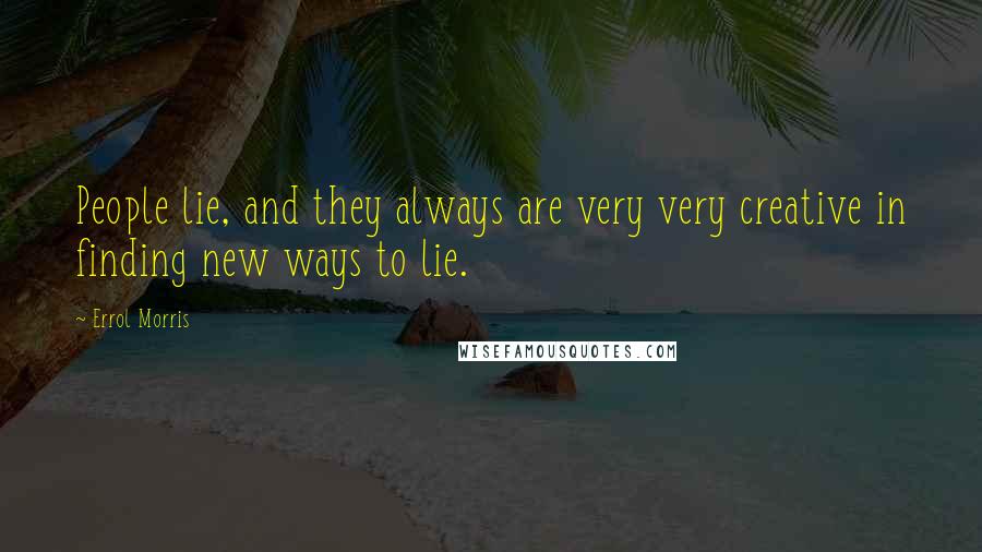 Errol Morris Quotes: People lie, and they always are very very creative in finding new ways to lie.