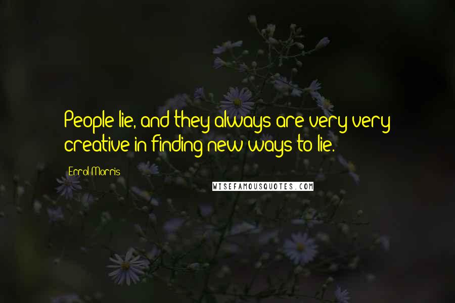 Errol Morris Quotes: People lie, and they always are very very creative in finding new ways to lie.