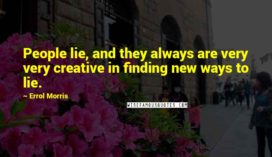 Errol Morris Quotes: People lie, and they always are very very creative in finding new ways to lie.