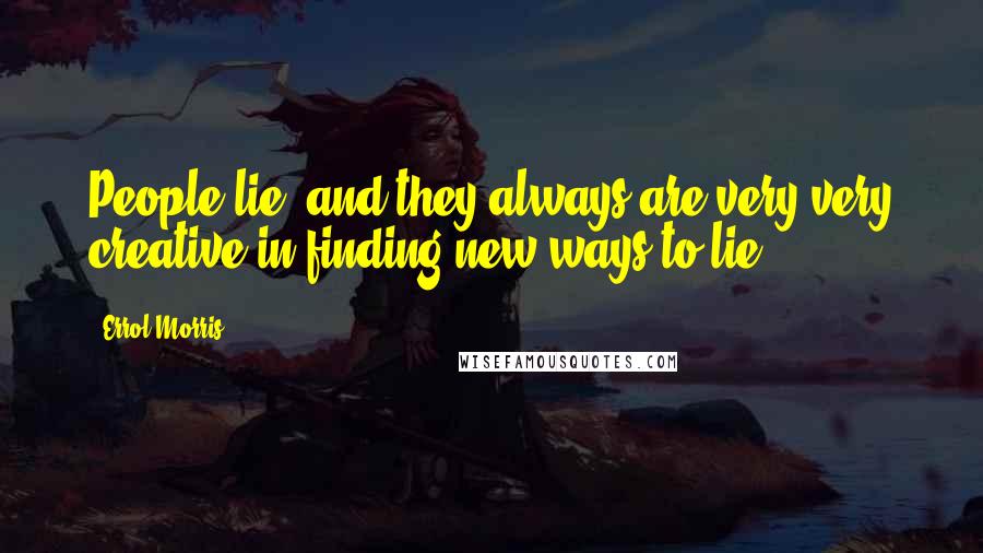 Errol Morris Quotes: People lie, and they always are very very creative in finding new ways to lie.