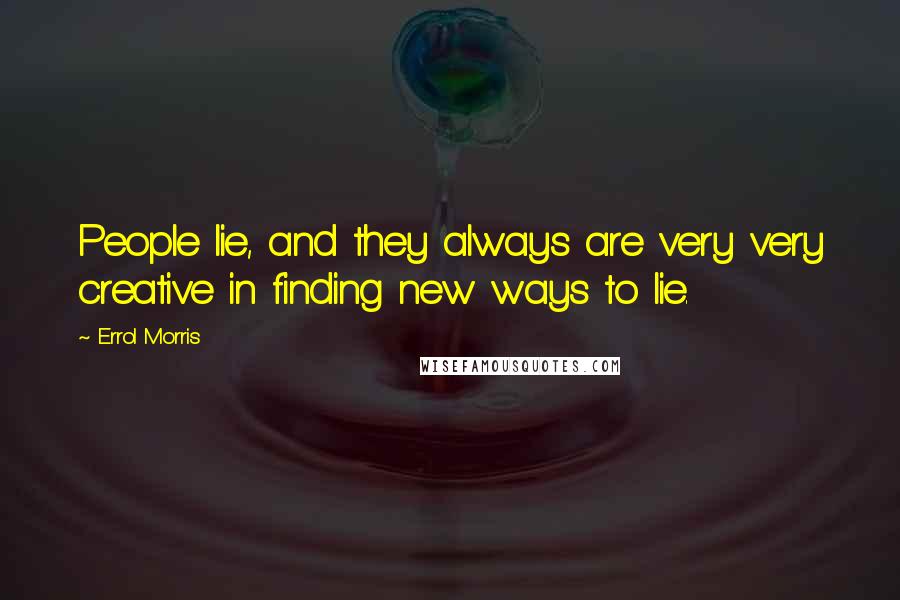 Errol Morris Quotes: People lie, and they always are very very creative in finding new ways to lie.