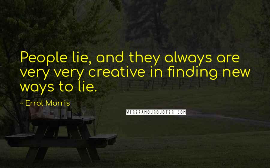 Errol Morris Quotes: People lie, and they always are very very creative in finding new ways to lie.