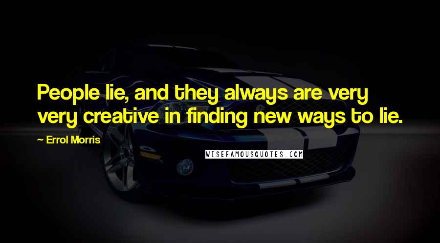 Errol Morris Quotes: People lie, and they always are very very creative in finding new ways to lie.