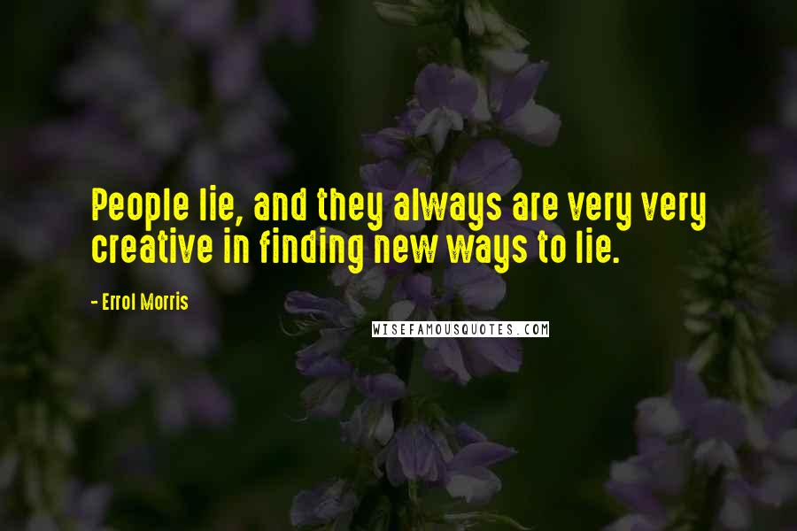 Errol Morris Quotes: People lie, and they always are very very creative in finding new ways to lie.