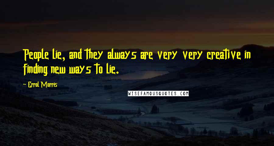 Errol Morris Quotes: People lie, and they always are very very creative in finding new ways to lie.