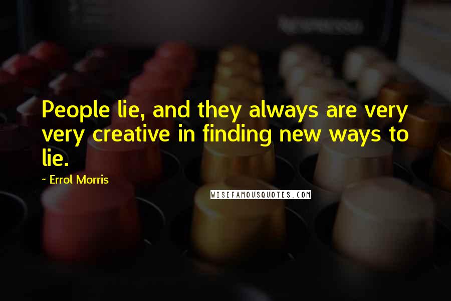 Errol Morris Quotes: People lie, and they always are very very creative in finding new ways to lie.