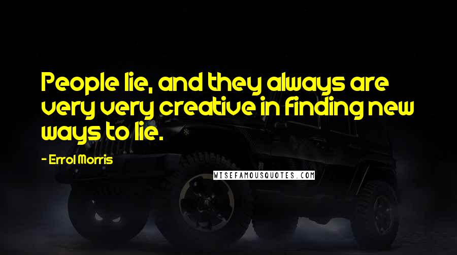 Errol Morris Quotes: People lie, and they always are very very creative in finding new ways to lie.