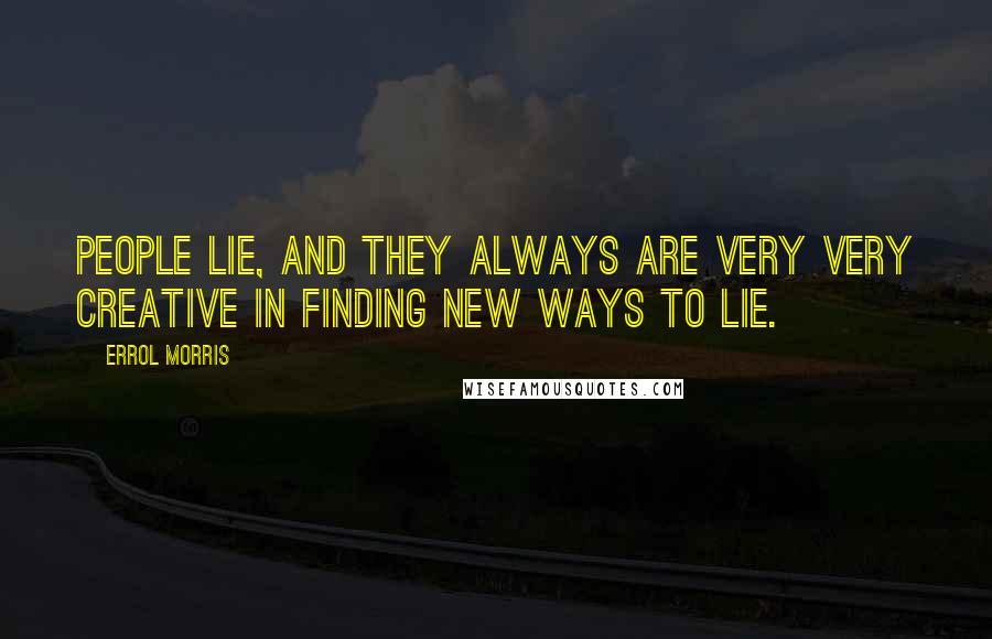 Errol Morris Quotes: People lie, and they always are very very creative in finding new ways to lie.