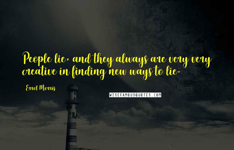 Errol Morris Quotes: People lie, and they always are very very creative in finding new ways to lie.