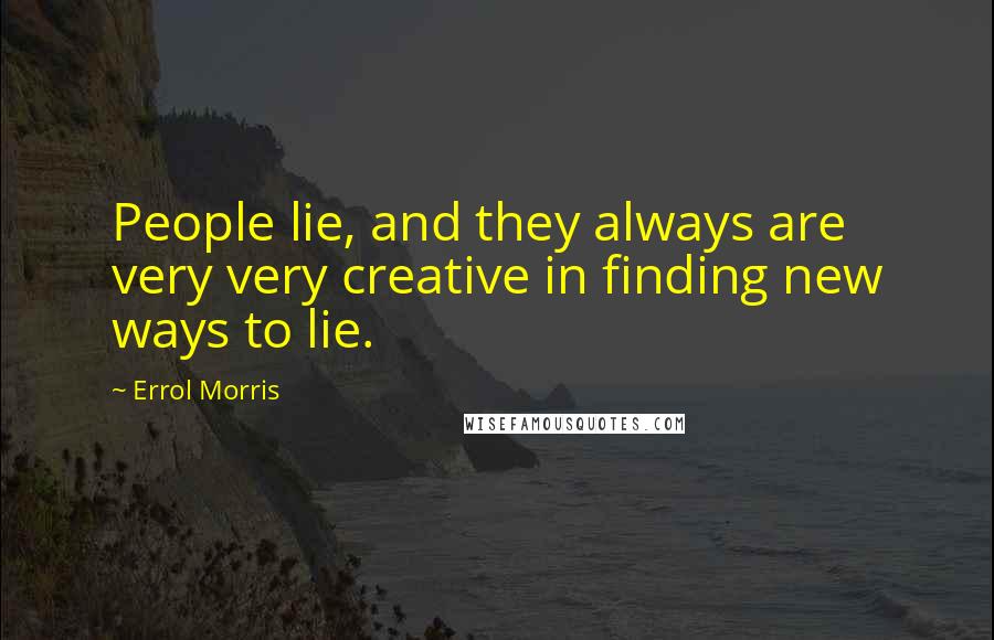 Errol Morris Quotes: People lie, and they always are very very creative in finding new ways to lie.