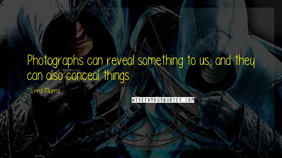 Errol Morris Quotes: Photographs can reveal something to us, and they can also conceal things.