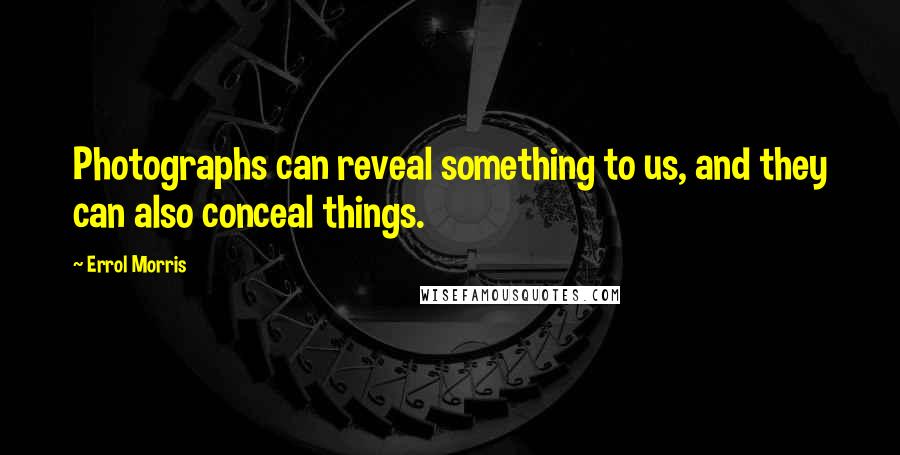 Errol Morris Quotes: Photographs can reveal something to us, and they can also conceal things.