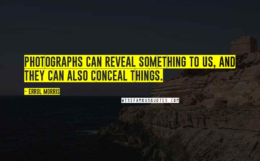 Errol Morris Quotes: Photographs can reveal something to us, and they can also conceal things.