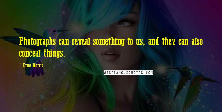 Errol Morris Quotes: Photographs can reveal something to us, and they can also conceal things.