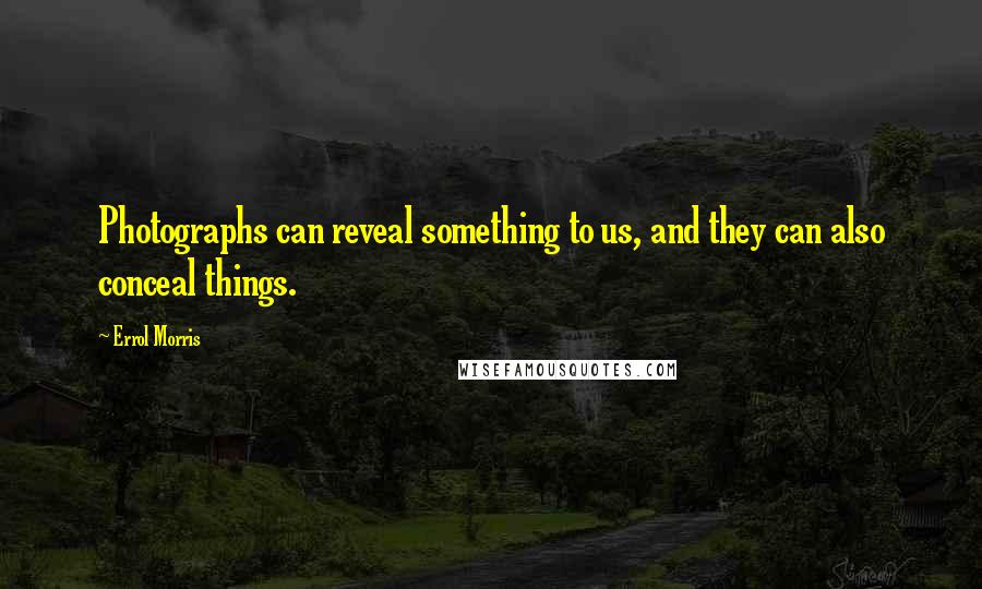 Errol Morris Quotes: Photographs can reveal something to us, and they can also conceal things.