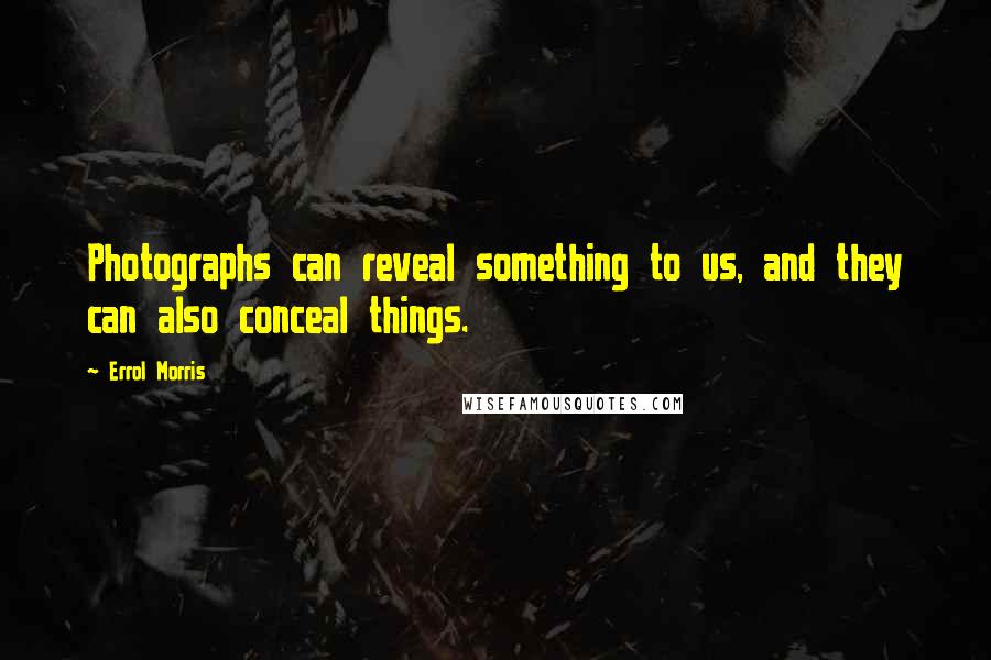 Errol Morris Quotes: Photographs can reveal something to us, and they can also conceal things.
