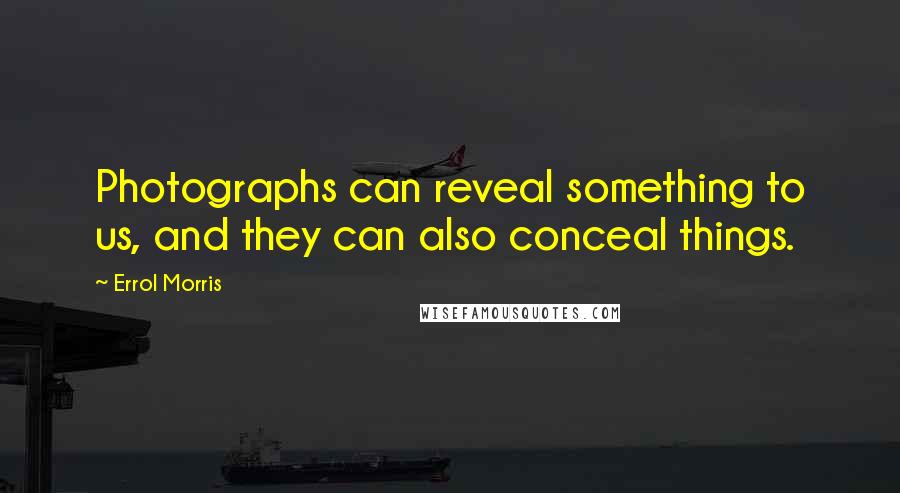 Errol Morris Quotes: Photographs can reveal something to us, and they can also conceal things.