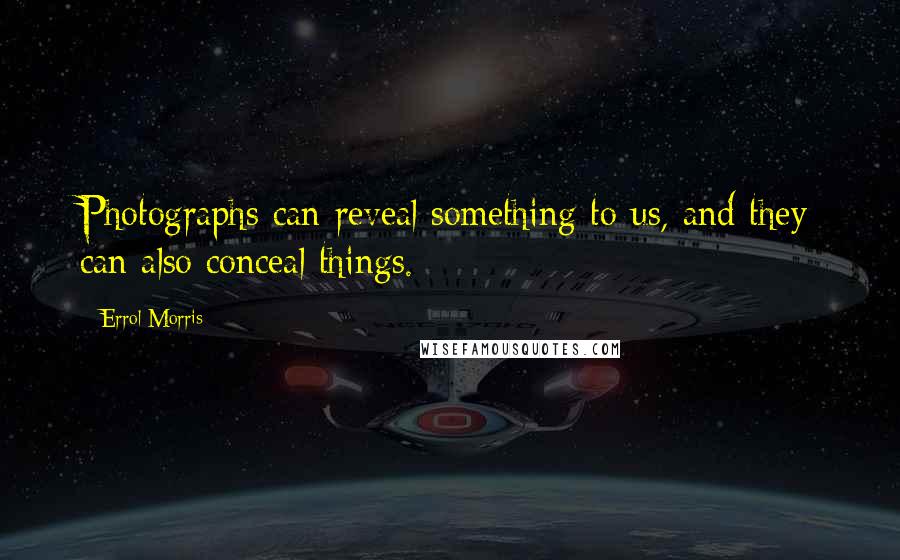 Errol Morris Quotes: Photographs can reveal something to us, and they can also conceal things.