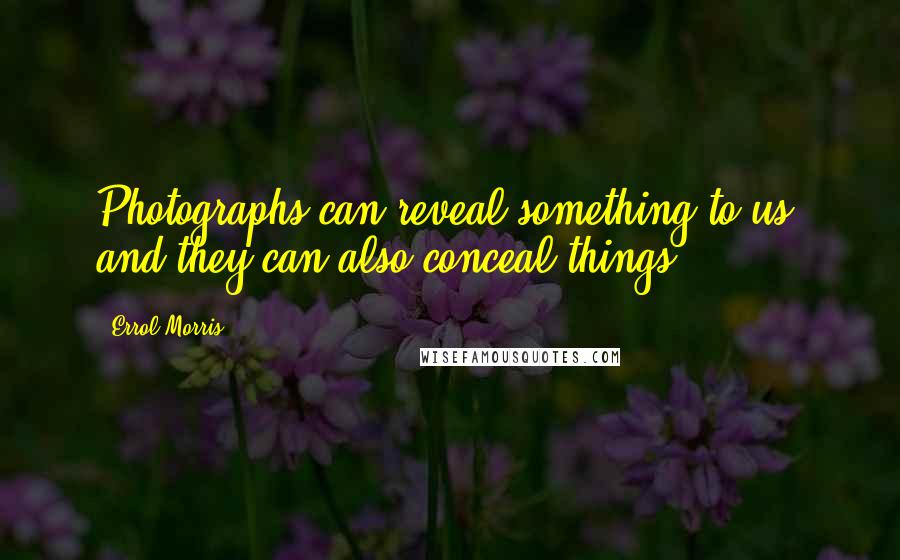 Errol Morris Quotes: Photographs can reveal something to us, and they can also conceal things.